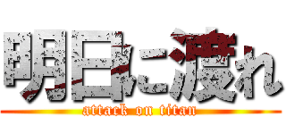 明日に渡れ (attack on titan)