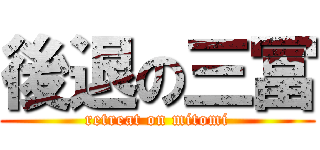 後退の三冨 (retreat on mitomi)