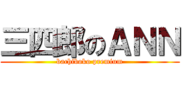 三四郎のＡＮＮ (bachiboko premium)