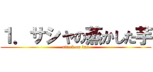 １．サシャの蒸かした芋 (attack on imo)