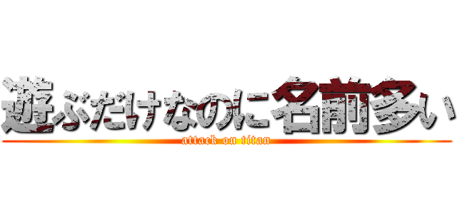 遊ぶだけなのに名前多い (attack on titan)
