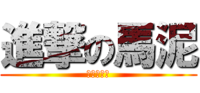 進撃の馬泥 (進撃の馬泥)