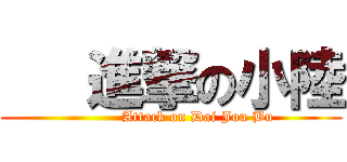    進撃の小陸 (           Attack on Dai Jou Bu)