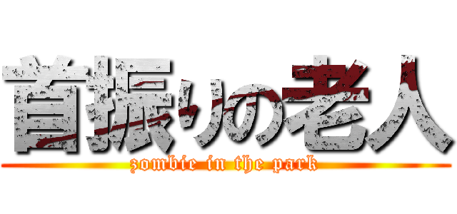 首振りの老人 (zombie in the park)