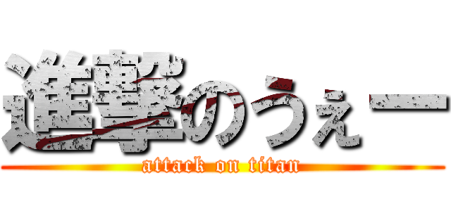 進撃のうぇー (attack on titan)