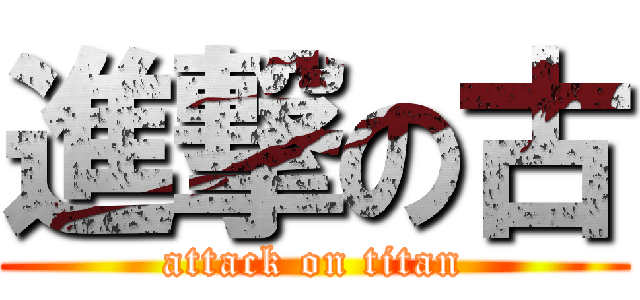 進撃の古 (attack on titan)