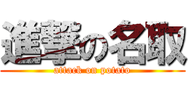 進撃の名取 (attack on potato)