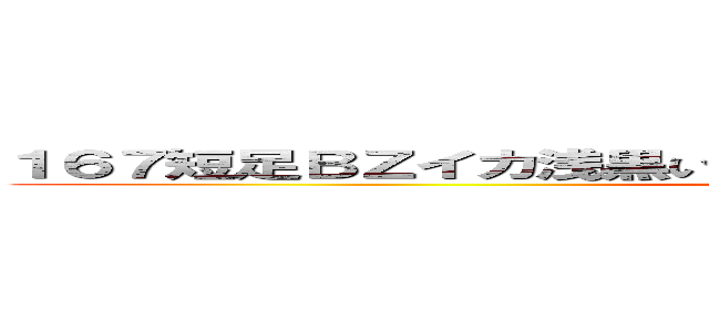 １６７短足ＢＺイカ浅黒い肌 ｈｅｄｅｙｕｋｉ４９ ハンゲーム (堀井雅史 汚顔 病み＝古い高城八七 タコしろ)