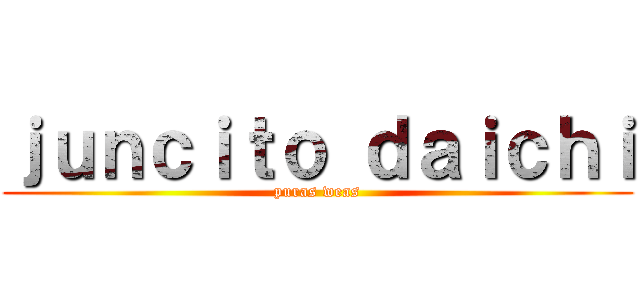 ｊｕｎｃｉｔｏ ｄａｉｃｈｉ (puras weas)