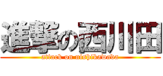 進撃の西川田 (attack on nishikawada)