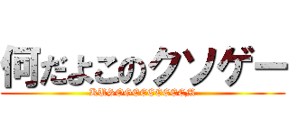 何だよこのクソゲー (KUSOGEEEEEEEM)