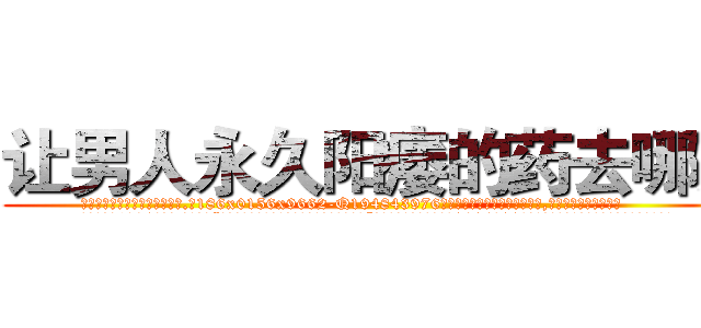 让男人永久阳痿的药去哪买 (让男人永久阳痿的药去哪买【电.话186x0156x9662-Q194843976林氏药业】我们做的是长期生意,靠的是老客户长期支持
参考消息网2月20日报道 韩媒称，“剩女多、离婚率高的城市，房价一定会上涨。”这是中国经济学家金岩石2016年12月参加在上海举行的房地产相关论坛时说的话。
)