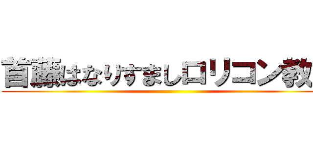 首藤はなりすましロリコン教師 ()