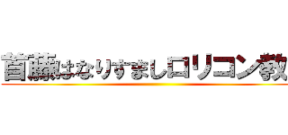 首藤はなりすましロリコン教師 ()