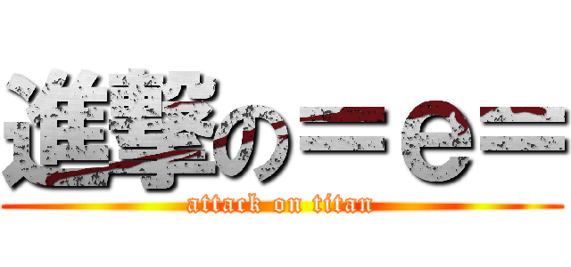 進撃の＝ｅ＝ (attack on titan)