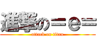 進撃の＝ｅ＝ (attack on titan)