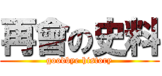 再會の史料 (goodbye history)