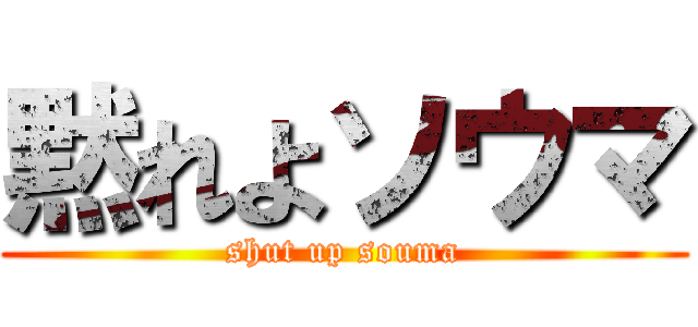 黙れよソウマ (shut up souma)