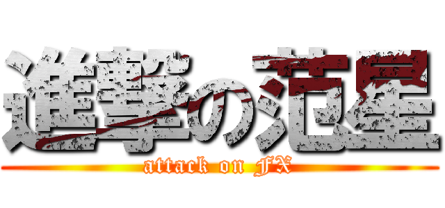進撃の范星 (attack on FX)