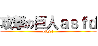 攻撃の巨人ａｓｆｄ (dsasad)