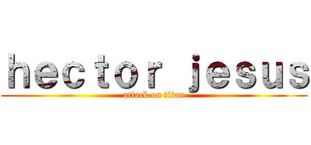 ｈｅｃｔｏｒ ｊｅｓｕｓ (attack on titan)