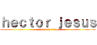 ｈｅｃｔｏｒ ｊｅｓｕｓ (attack on titan)