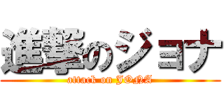 進撃のジョナ (attack on JONA)