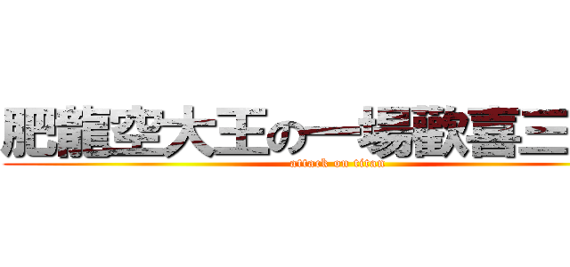 肥龍空大王の一場歡喜三連空 (attack on titan)