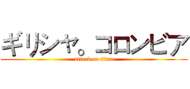 ギリシャ。コロンビア (attack on titan)