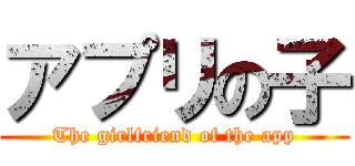 アプリの子 (The girlfriend of the app)