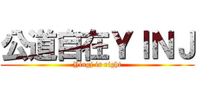 公道自在ＹＩＮＪ (Yingj is right)
