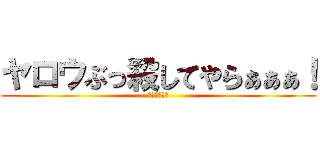 ヤロウぶっ殺してやらぁぁぁ！ (ベネットより)