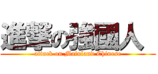 進撃の強國人  (attack on Mainland Chinese)