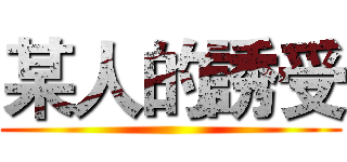 某人的誘受 ()