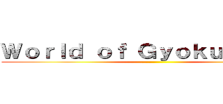 Ｗｏｒｌｄ ｏｆ ＧｙｏｋｕＧｙｏｋｕ ()