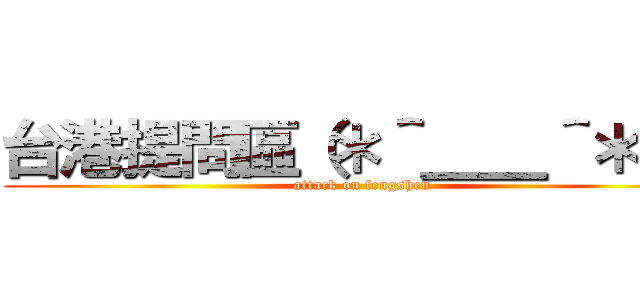 台港提問區（＊＾＿＿＾＊）  (attack on fengshen)