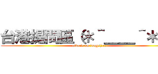 台港提問區（＊＾＿＿＾＊）  (attack on fengshen)