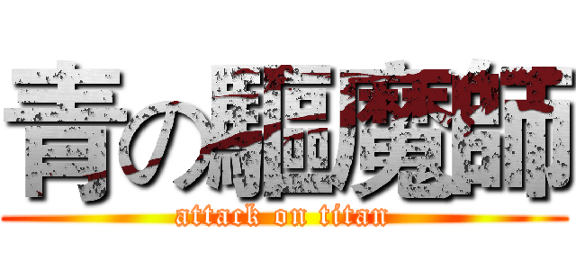 青の驅魔師 (attack on titan)
