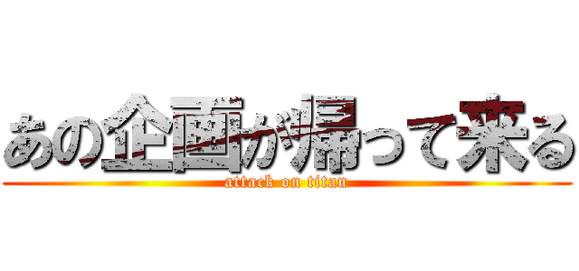 あの企画が帰って来る (attack on titan)