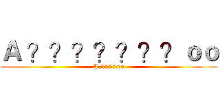 Ａ ？？？？？？？ｏｏ (A ???????oo)