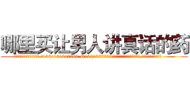哪里买让男人讲真话的药 (哪里买让男人讲真话的药【电.话156x1318x7580-Q1991936399鑫宏药业】我们做的是长期生意,靠的是老客户长期支持
参考消息网2月20日报道 韩媒称，“剩女多、离婚率高的城市，房价一定会上涨。”这是中国经济学家金岩石2016年12月参加在上海举行的房地产相关论坛时说的话。
)