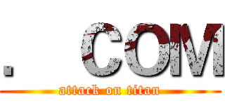 ． ＣＯＭ (attack on titan)