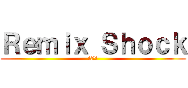 Ｒｅｍｉｘ Ｓｈｏｃｋ (混音震撼)