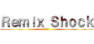 Ｒｅｍｉｘ Ｓｈｏｃｋ (混音震撼)