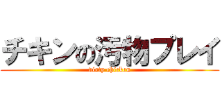 チキンの汚物プレイ (dirty chicken)