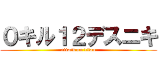 ０キル１２デスニキ (attack on titan)