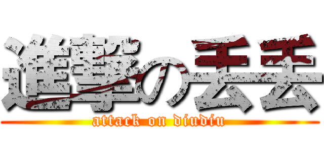 進撃の丢丢 (attack on diudiu)