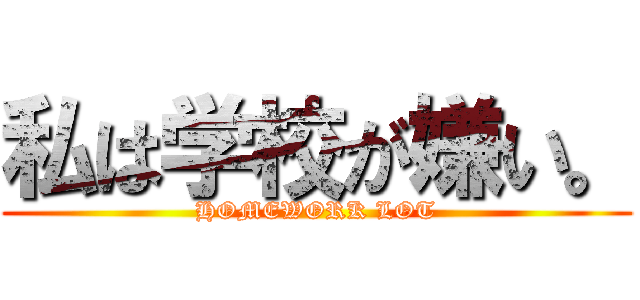 私は学校が嫌い。 (HOMEWORK LOT)