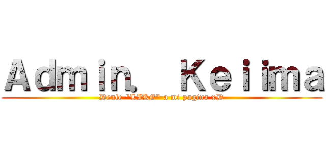 Ａｄｍｉｎ． Ｋｅｉｉｍａ (Denle \"LIKE\" a mi pagina xD)