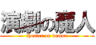 演劇の魔人 (theater on demon)